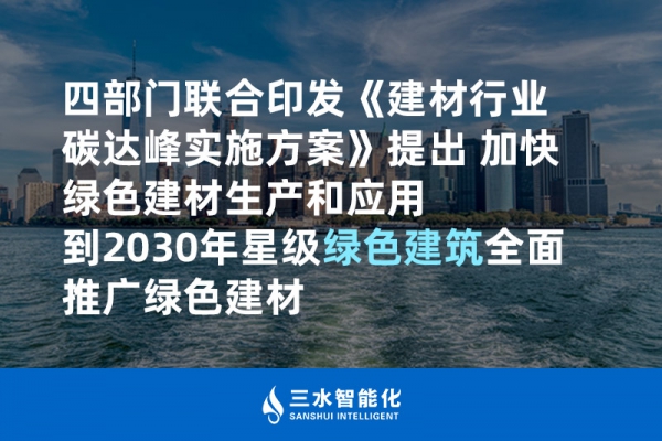 四部門聯(lián)合印發(fā)《建材行業(yè)碳達(dá)峰實施方案》提出 加快綠色建材生產(chǎn)和應(yīng)用 到2030年星級綠色建筑全面推廣綠色建材