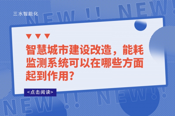 智慧城市建設(shè)改造，能耗監(jiān)測系統(tǒng)可以在哪些方面起到作用?