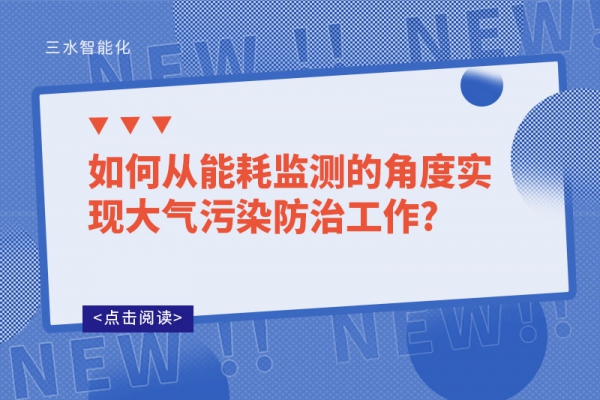 如何從能耗監(jiān)測的角度實現(xiàn)大氣污染防治工作?