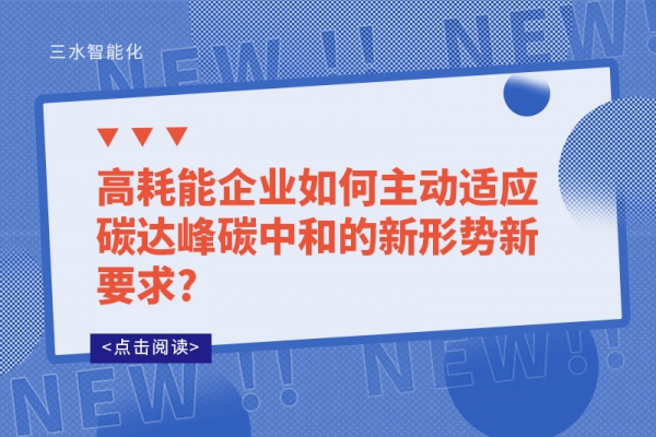 高耗能企業(yè)如何主動適應(yīng)碳達峰碳中和的新形勢新要求?