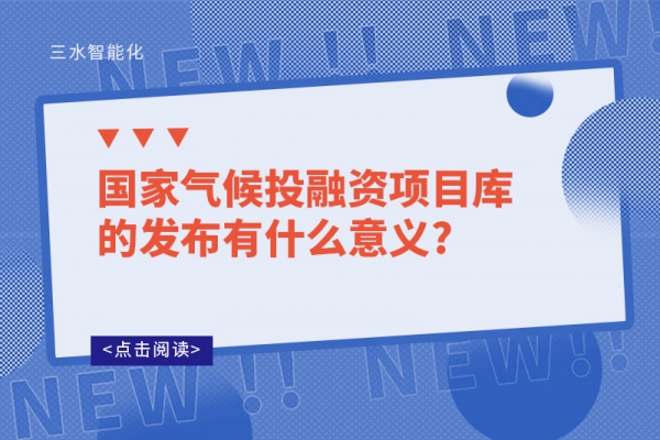 國家氣候投融資項目庫的發(fā)布有什么意義?