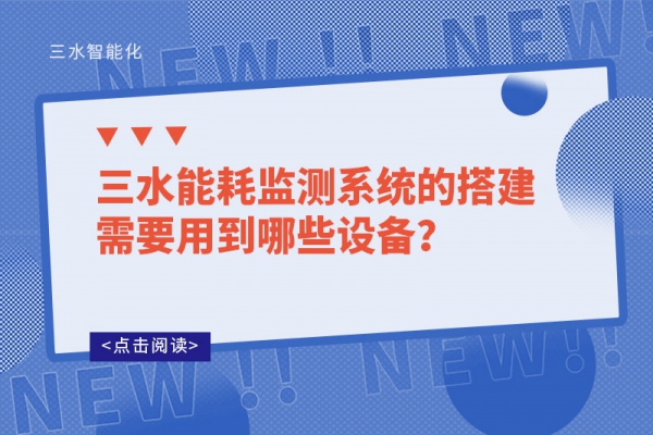 三水能耗監(jiān)測系統(tǒng)的搭建需要用到哪些設(shè)備？