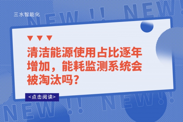 清潔能源使用占比逐年增加，能耗監(jiān)測系統(tǒng)會被淘汰嗎?