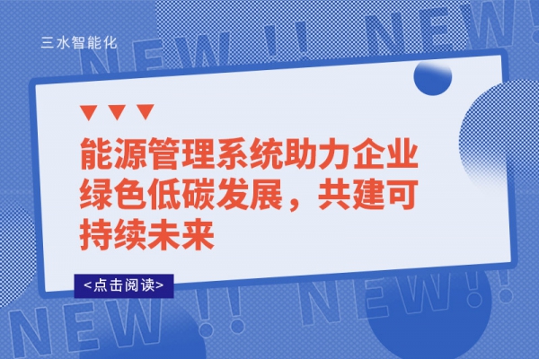 能源管理系統(tǒng)助力企業(yè)綠色低碳發(fā)展，共建可持續(xù)未來